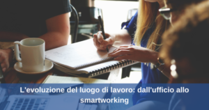 Scopri di più sull'articolo L’evoluzione del luogo di lavoro: dall’ufficio allo smartworking